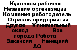 Кухонная рабочая › Название организации ­ Компания-работодатель › Отрасль предприятия ­ Другое › Минимальный оклад ­ 12 000 - Все города Работа » Вакансии   . Ненецкий АО